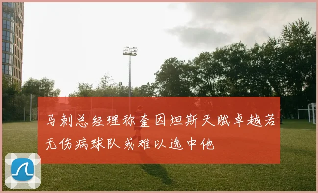 马刺总经理称奎因坦斯天赋卓越若无伤病球队或难以选中他