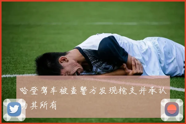 哈登驾车被查警方发现枪支并承认为其所有