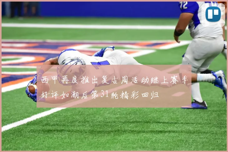西甲再度推出复古周活动继上赛季好评如潮后第31轮精彩回归