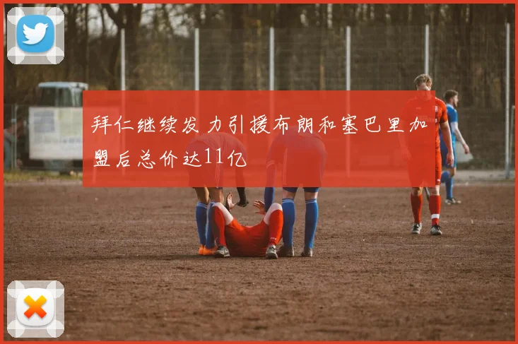拜仁继续发力引援布朗和塞巴里加盟后总价达11亿