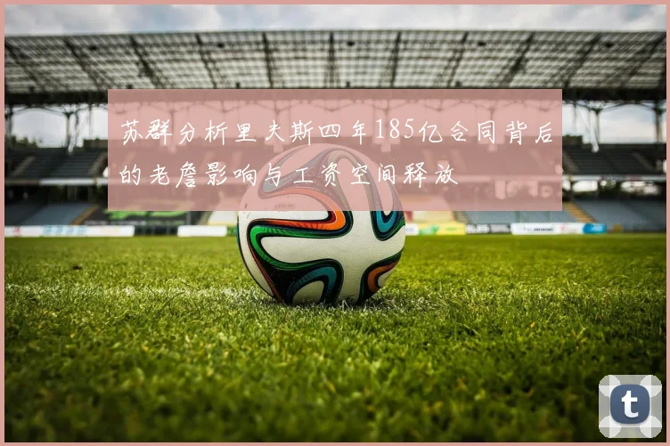 苏群分析里夫斯四年185亿合同背后的老詹影响与工资空间释放