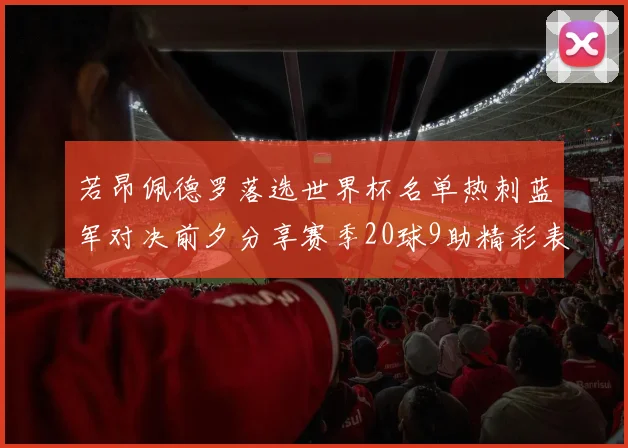 若昂佩德罗落选世界杯名单热刺蓝军对决前夕分享赛季20球9助精彩表现