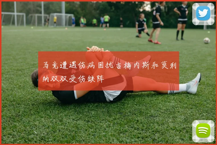马竞遭遇伤病困扰吉梅内斯和莫利纳双双受伤缺阵