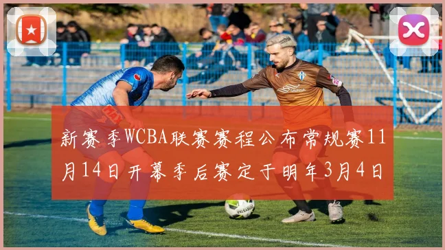 新赛季WCBA联赛赛程公布常规赛11月14日开幕季后赛定于明年3月4日启动