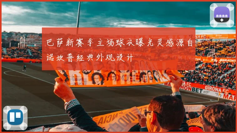 巴萨新赛季主场球衣曝光灵感源自诺坎普经典外观设计