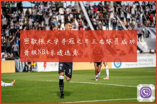 密歇根大学夺冠之年三名球员成功晋级NBA乐透选秀