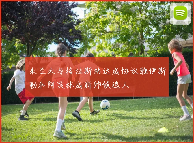米兰未与格拉斯纳达成协议雅伊斯勒和阿莫林成新帅候选人