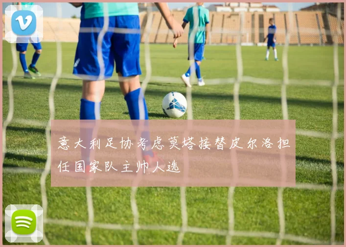 意大利足协考虑莫塔接替皮尔洛担任国家队主帅人选
